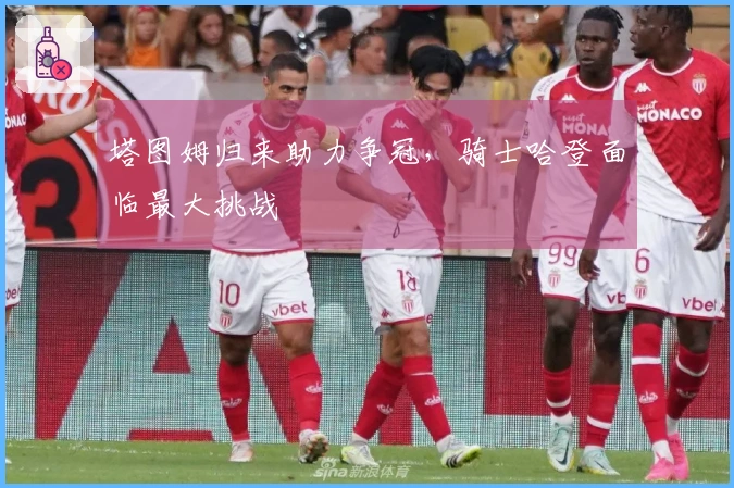 塔图姆归来助力争冠，骑士哈登面临最大挑战