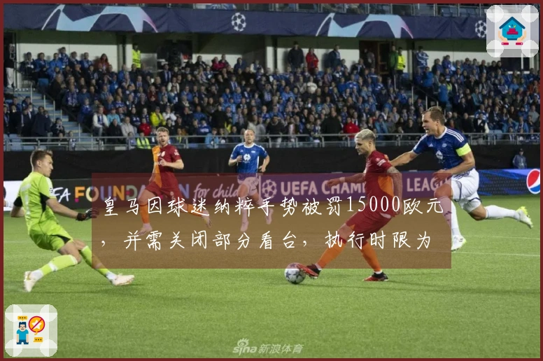 皇马因球迷纳粹手势被罚15000欧元，并需关闭部分看台，执行时限为一年