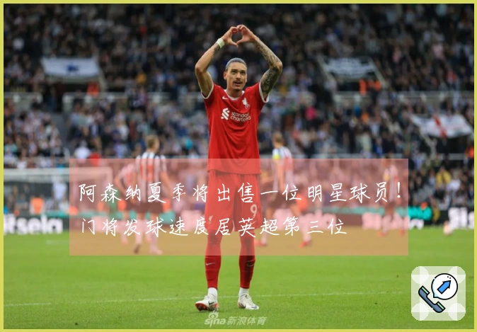 阿森纳夏季将出售一位明星球员！门将发球速度居英超第三位