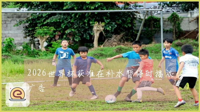 2026世界杯获准在补水暂停时播放广告