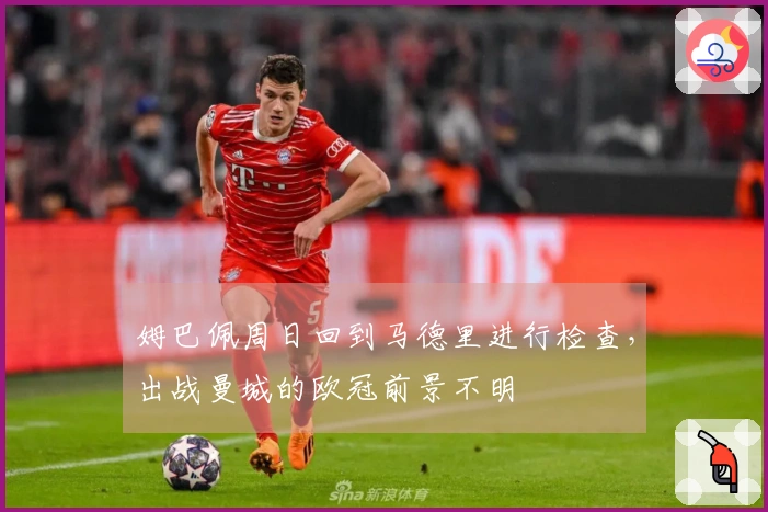 姆巴佩周日回到马德里进行检查，出战曼城的欧冠前景不明