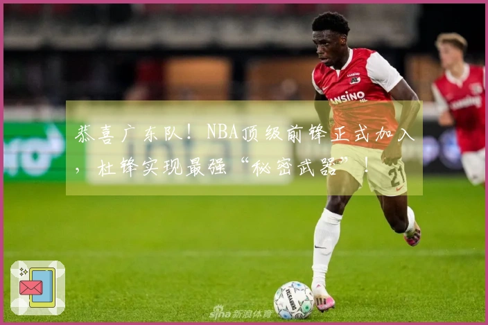 恭喜广东队！NBA顶级前锋正式加入，杜锋实现最强“秘密武器”！