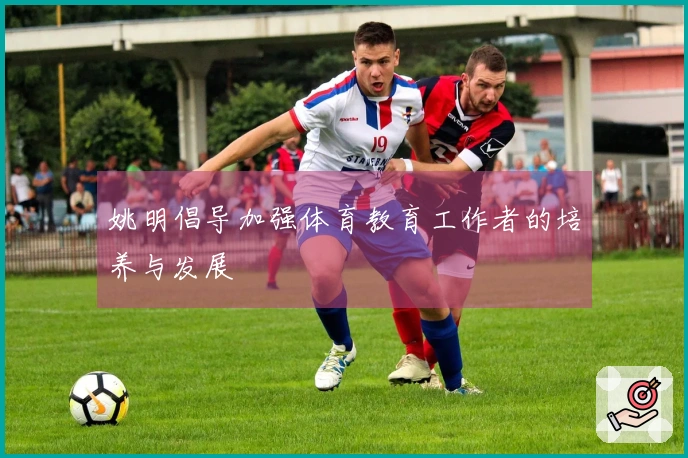 姚明倡导加强体育教育工作者的培养与发展
