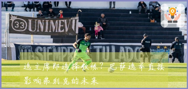 选主席即选择教练？巴萨选举直接影响弗利克的未来