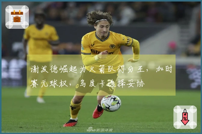 谢泼德崛起为火箭队得分王，加时赛无球权，乌度卡选择妥协