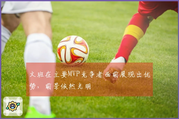 文班在主要MVP竞争者面前展现出优势，前景依然光明