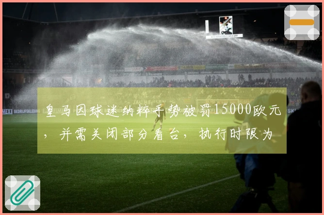 皇马因球迷纳粹手势被罚15000欧元，并需关闭部分看台，执行时限为一年