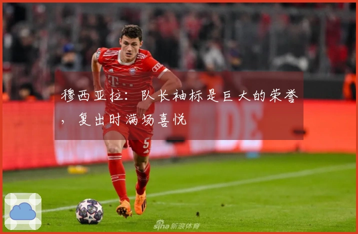 穆西亚拉：队长袖标是巨大的荣誉，复出时满场喜悦