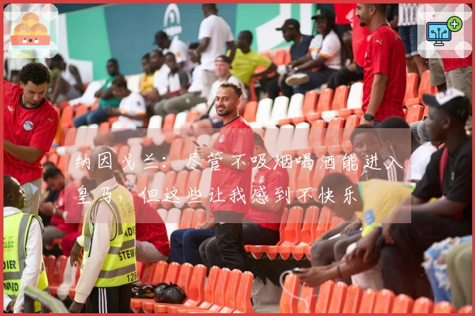 纳因戈兰:尽管不吸烟喝酒能进入皇马,但这些让我感到不快乐