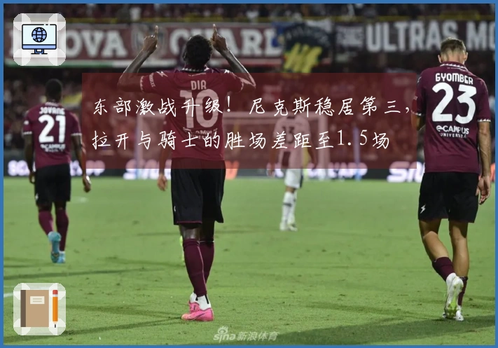 东部激战升级！尼克斯稳居第三，拉开与骑士的胜场差距至1.5场