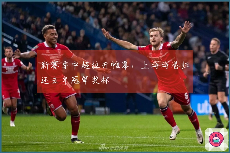 新赛季中超拉开帷幕，上海海港归还去年冠军奖杯